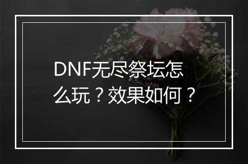 DNF无尽祭坛怎么玩？效果如何？