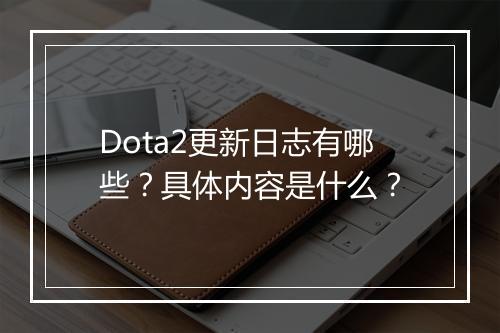 Dota2更新日志有哪些？具体内容是什么？