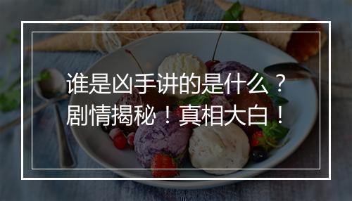 谁是凶手讲的是什么？剧情揭秘！真相大白！