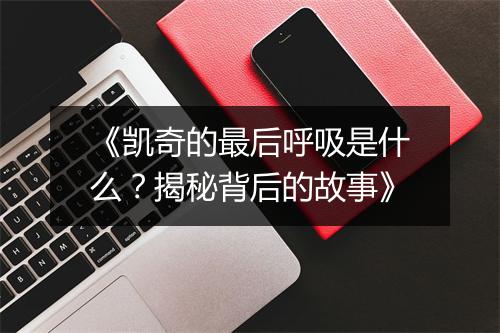 《凯奇的最后呼吸是什么？揭秘背后的故事》
