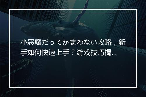 小恶魔だってかまわない攻略，新手如何快速上手？游戏技巧揭秘！