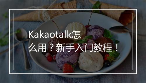 Kakaotalk怎么用？新手入门教程！