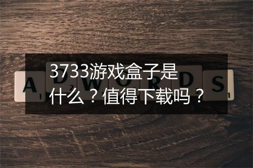 3733游戏盒子是什么？值得下载吗？