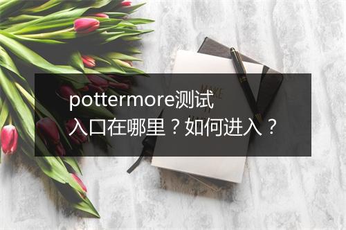 pottermore测试入口在哪里？如何进入？