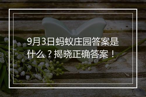 9月3日蚂蚁庄园答案是什么？揭晓正确答案！