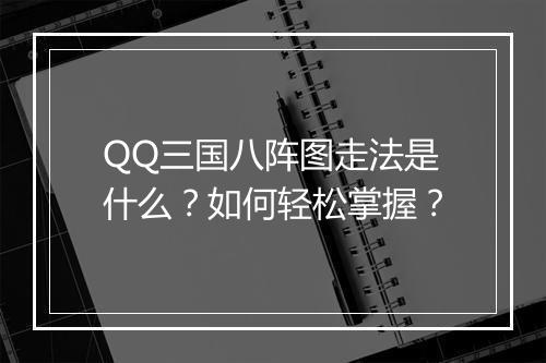 QQ三国八阵图走法是什么？如何轻松掌握？