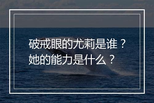 破戒眼的尤莉是谁？她的能力是什么？