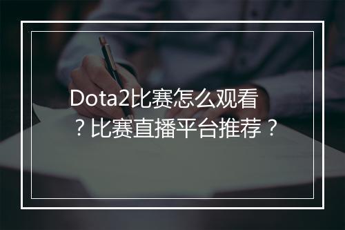 Dota2比赛怎么观看？比赛直播平台推荐？