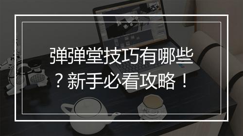 弹弹堂技巧有哪些？新手必看攻略！