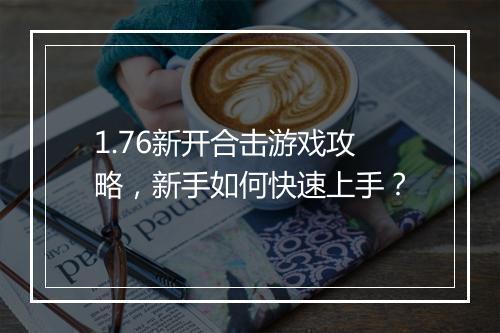 1.76新开合击游戏攻略，新手如何快速上手？