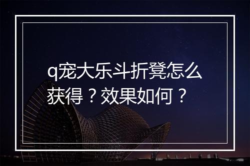 q宠大乐斗折凳怎么获得？效果如何？