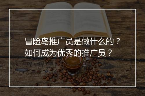 冒险岛推广员是做什么的？如何成为优秀的推广员？