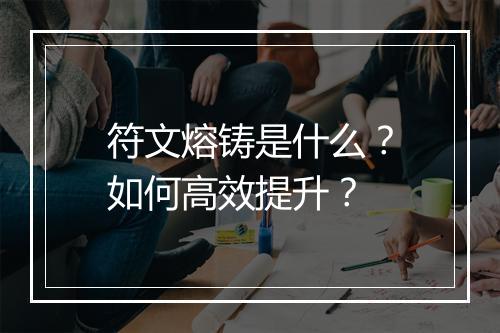 符文熔铸是什么？如何高效提升？