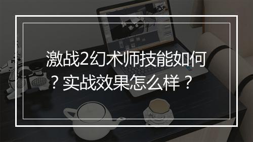 激战2幻术师技能如何？实战效果怎么样？