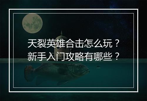 天裂英雄合击怎么玩？新手入门攻略有哪些？
