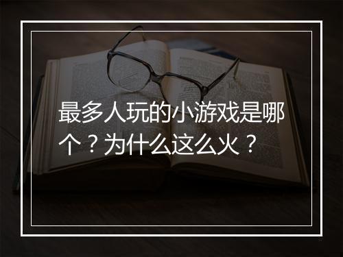 最多人玩的小游戏是哪个？为什么这么火？