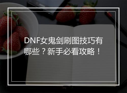 DNF女鬼剑刷图技巧有哪些？新手必看攻略！