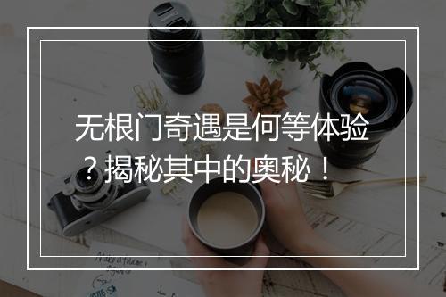 无根门奇遇是何等体验？揭秘其中的奥秘！