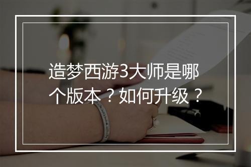 造梦西游3大师是哪个版本？如何升级？
