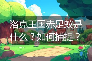 洛克王国赤足蚁是什么？如何捕捉？