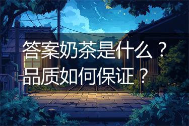 答案奶茶是什么？品质如何保证？
