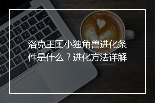洛克王国小独角兽进化条件是什么？进化方法详解