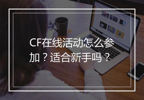 CF在线活动怎么参加？适合新手吗？