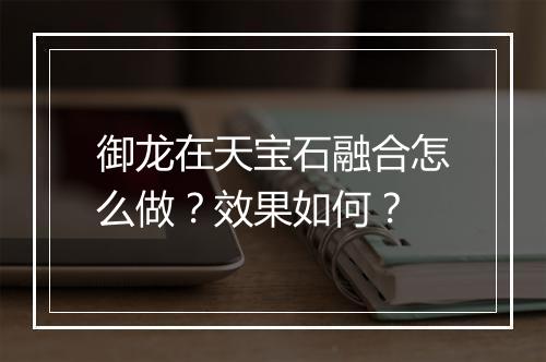 御龙在天宝石融合怎么做？效果如何？
