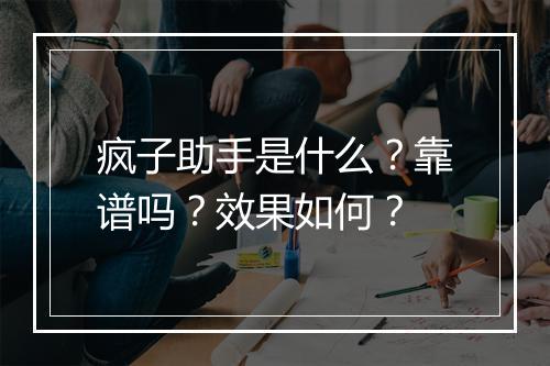 疯子助手是什么？靠谱吗？效果如何？