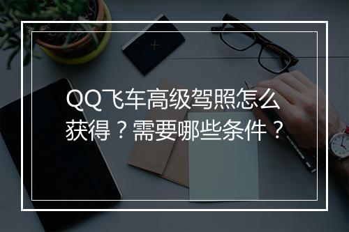 QQ飞车高级驾照怎么获得？需要哪些条件？