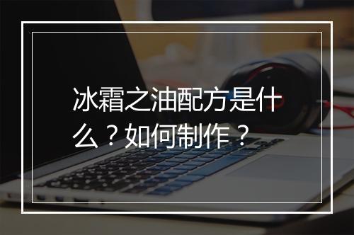 冰霜之油配方是什么？如何制作？