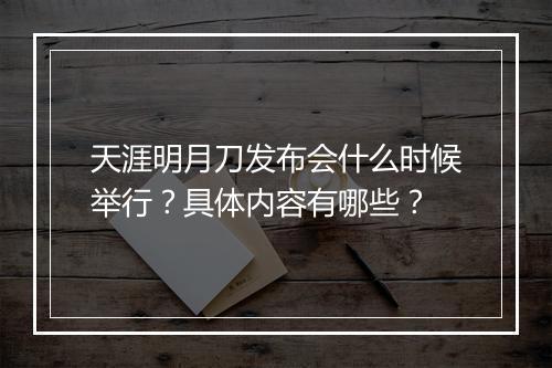 天涯明月刀发布会什么时候举行？具体内容有哪些？