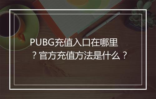 PUBG充值入口在哪里？官方充值方法是什么？