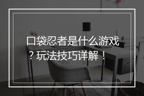 口袋忍者是什么游戏？玩法技巧详解！