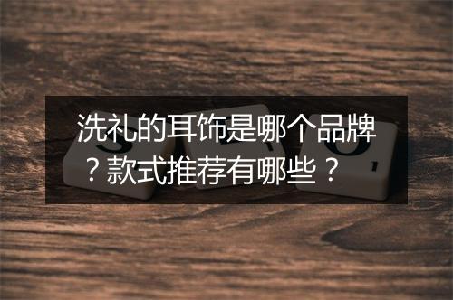 洗礼的耳饰是哪个品牌？款式推荐有哪些？