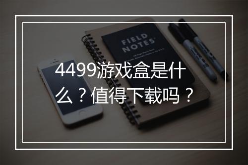 4499游戏盒是什么？值得下载吗？