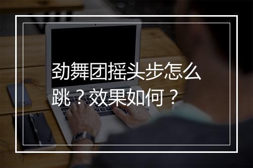 劲舞团摇头步怎么跳？效果如何？