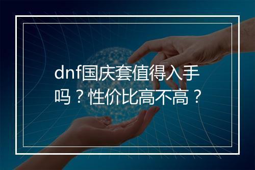 dnf国庆套值得入手吗？性价比高不高？