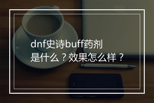 dnf史诗buff药剂是什么？效果怎么样？