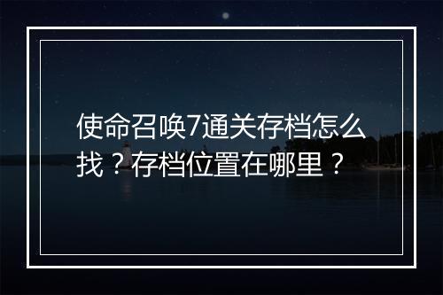 使命召唤7通关存档怎么找？存档位置在哪里？