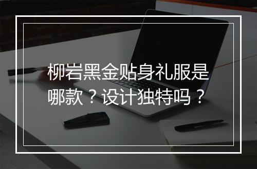 柳岩黑金贴身礼服是哪款？设计独特吗？