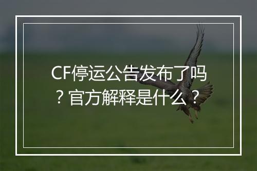 CF停运公告发布了吗？官方解释是什么？