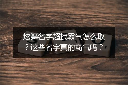 炫舞名字超拽霸气怎么取？这些名字真的霸气吗？