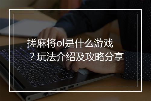 搓麻将ol是什么游戏？玩法介绍及攻略分享
