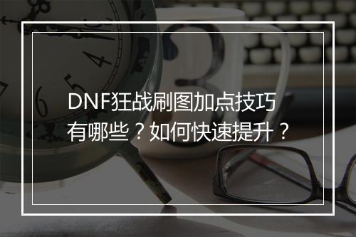 DNF狂战刷图加点技巧有哪些？如何快速提升？