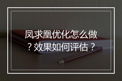 凤求凰优化怎么做？效果如何评估？
