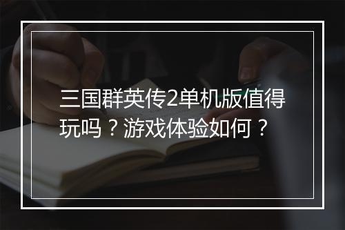 三国群英传2单机版值得玩吗？游戏体验如何？
