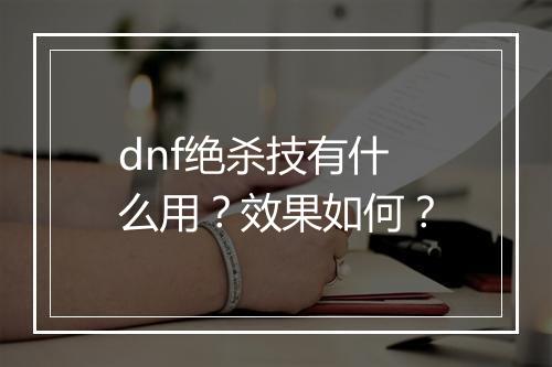 dnf绝杀技有什么用？效果如何？