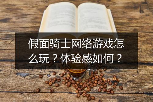 假面骑士网络游戏怎么玩？体验感如何？