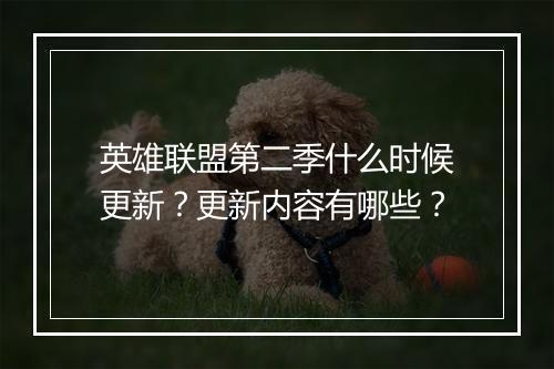 英雄联盟第二季什么时候更新？更新内容有哪些？